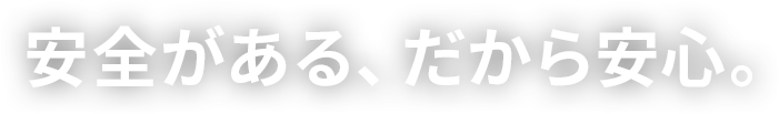 安心がある、だから安心。